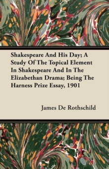 Image for Shakespeare And His Day; A Study Of The Topical Element In Shakespeare And In The Elizabethan Drama; Being The Harness Prize Essay, 1901