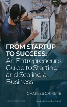 Image for From Startup to Success: An Entrepreneur's Guide to Starting and Scaling a Business