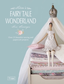 Tilda’S Fairy Tale Wonderland: Over 25 Beautiful Sewing and Papercraft Projects