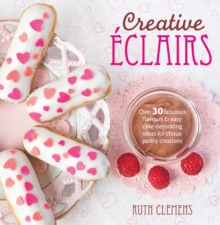 Creative Eclairs: Over 30 Fabulous Flavours and Easy Cake-Decorating Ideas for Choux Pastry Creations