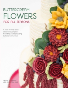 Buttercream Flowers for All Seasons: A Year of Floral Cake Decorating Projects from the World’s Leading Buttercream Artists