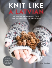 Knit Like a Latvian: 50 Knitting Patterns for a Fresh Take on Traditional Latvian Mittens