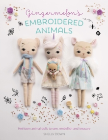 Gingermelon’S Embroidered Animals: Heirloom Animal Dolls to Sew, Embellish and Treasure