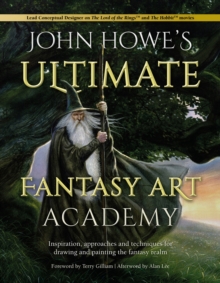 John Howe’s Ultimate Fantasy Art Academy: Inspiration, Approaches and Techniques for Drawing and Painting the Fantasy Realm