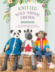 Knitted Wild Animal Friends: Over 40 Knitting Patterns for Wild Animal Dolls, Their Clothes and Accessories