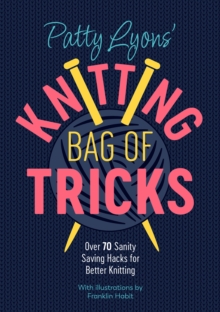 Patty Lyons’ Knitting Bag of Tricks: Sanity Saving Tips for Better Knitting