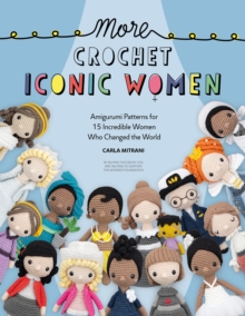 More Crochet Iconic Women: Amigurumi Patterns for 15 Incredible Women Who Changed the World