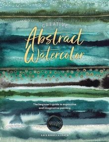 Creative Abstract Watercolor: The Beginner’s Guide to Expressive and Imaginative Painting