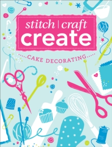 Image for Stitch, Craft, Create: Cake Decorating: 13 quick & easy cake decorating projects.