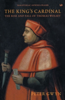 Image for The King's cardinal: the rise and fall of Thomas Wolsey
