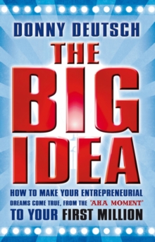 Image for The big idea: how to make your entrepreneurial dreams come true, from the 'aha moment' to your first million