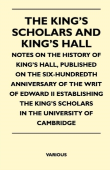 Image for The King's Scholars And King's Hall - Notes On The History Of King's Hall, Published On The Six-Hundredth Anniversary Of The Writ Of Edward II Establishing The King's Scholars In The University Of Cam