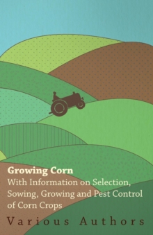 Image for Growing Corn - With Information on Selection, Sowing, Growing and Pest Control of Corn Crops