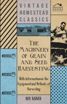 Image for The Machinery of Grain and Seed Harvesting - With Information on the Equipment and Methods of Harvesting
