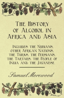Image for The History of Alcohol in Africa and Asia - Includes the Nubians, Other African Nations, the Turks, the Persians, the Tartars, the People of India and the Javanese
