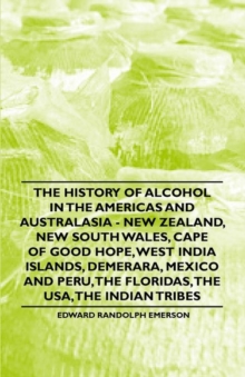Image for The History of Alcohol in the Americas and Australasia - New Zealand, New South Wales, Cape of Good Hope, West India Islands, Demerara, Mexico and Peru, the Floridas, the USA, the Indian Tribes