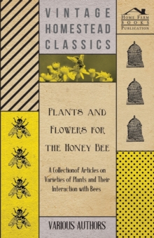 Image for Plants and Flowers for the Honey Bee - A Collection of Articles on Varieties of Plants and Their Interaction with Bees