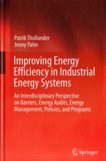Image for Improving Energy Efficiency in Industrial Energy Systems : An Interdisciplinary Perspective on Barriers, Energy Audits, Energy Management, Policies, and Programs