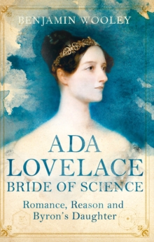 Ada Lovelace: Bride of Science: Romance, Reason and Byron’s Daughter