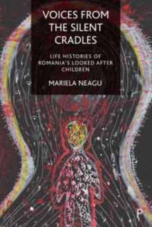 Voices from the Silent Cradles: Life Histories of Romania’s Looked-After Children