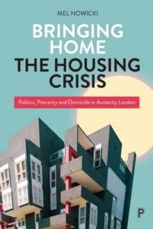 Bringing Home the Housing Crisis: Politics, Precarity and Domicide in Austerity London