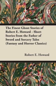 Image for The Finest Ghost Stories of Robert E. Howard - Short Stories from the Father of Sword and Sorcery Tales (Fantasy and Horror Classics)