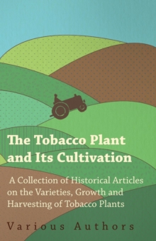 Image for The Tobacco Plant and Its Cultivation - A Collection of Historical Articles on the Varieties, Growth and Harvesting of Tobacco Plants