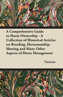 Image for A Comprehensive Guide to Horse Ownership - A Collection of Historical Articles on Breeding, Horsemanship, Shoeing and Many Other Aspects of Horse Management