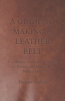 Image for A Guide to Making a Leather Belt - A Collection of Historical Articles on Designs and Methods for Making Belts