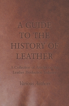 Image for A Guide to the History of Leather - A Collection of Articles on the Leather Production Industry