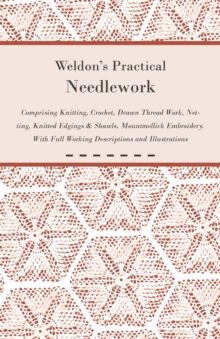 Image for Weldon's Practical Needlework Comprising - Knitting, Crochet, Drawn Thread Work, Netting, Knitted Edgings & Shawls, Mountmellick Embroidery. With Full Working Descriptions and Illustrations