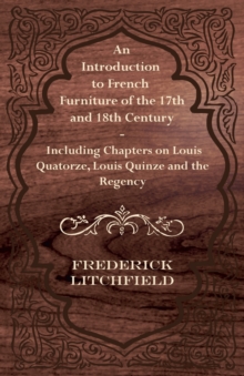 Image for An Introduction to French Furniture of the 17th and 18th Century - Including Chapters on Louis Quatorze, Louis Quinze and the Regency
