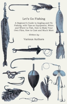 Image for Let's Go Fishing - A Beginner's Guide to Angling and Fly Fishing, With Tips on Equipment, When and Where to Fish, How to Make Your Own Flies, How to Cast and Much More