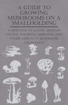 Image for A Guide to Growing Mushrooms on a Smallholding - A Selection of Classic Articles on Soil, Watering, Spawning and Other Aspects of Mushroom Cultivation (Self-Sufficiency Series)