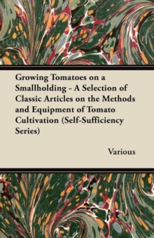Image for Growing Tomatoes on a Smallholding - A Selection of Classic Articles on the Methods and Equipment of Tomato Cultivation (Self-Sufficiency Series)