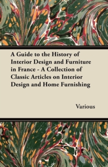 Image for A Guide to the History of Interior Design and Furniture in France - A Collection of Classic Articles on Interior Design and Home Furnishing