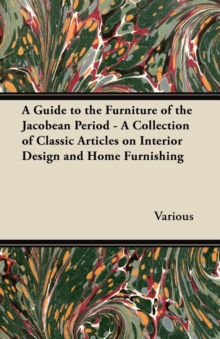 Image for A Guide to the Furniture of the Jacobean Period - A Collection of Classic Articles on Interior Design and Home Furnishing