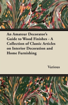 Image for An Amateur Decorator's Guide to Wood Finishes - A Collection of Classic Articles on Interior Decoration and Home Furnishing