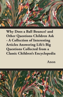 Image for Why Does a Ball Bounce? and Other Questions Children Ask - A Collection of Interesting Articles Answering Life's Big Questions Collected from a Classic Children's Encyclopedia
