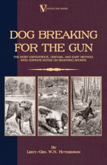 Image for Dog Breaking For The Gun: The Most Expeditious, Certain And Easy Method, With Copious Notes On Shooting Sports.