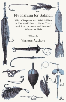 Image for Fly Fishing for Salmon - With Chapters on: Which Flies to Use and How to Make Them and Instructions on How and Where to Fish.