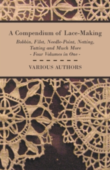 Image for Compendium of Lace-Making - Bobbin, Filet, Needle-Point, Netting, Tatting and Much More - Four Volumes in One.