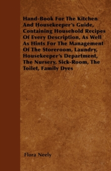 Image for Hand-Book For The Kitchen And Housekeeper's Guide, Containing Household Recipes Of Every Description, As Well As Hints For The Management Of The Storeroom, Laundry, Housekeeper's Department, The Nursery, Sick-Room, The Toilet, Family Dyes