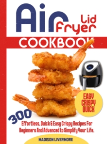 Image for Easy Air Fryer Lid Cookbook: 300 Effortless, Quick & Easy Crispy Recipes For Beginners And Advanced To Simplify Your Life