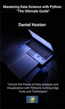 Image for Mastering Data Science With Python: The Ultimate Guide: Unlock the Power of Data Analysis and Visualization With Python's Cutting-Edge Tools and Techniques