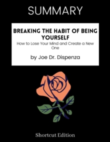 Image for SUMMARY - Breaking The Habit Of Being Yourself: How To Lose Your Mind And Create A New One By Joe Dr. Dispenza