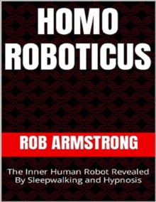 Image for Homo Roboticus: The Inner Human Robot Revealed By Sleepwalking and Hypnosis
