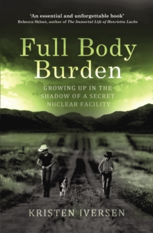 Image for Full body burden: growing up in the shadow of a secret nuclear facility