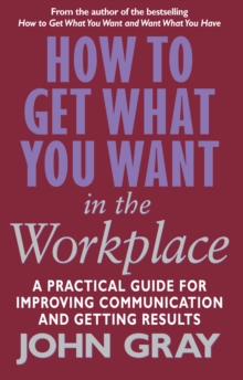 Image for How to get what you want in the workplace: a practical guide for improving communication and getting results