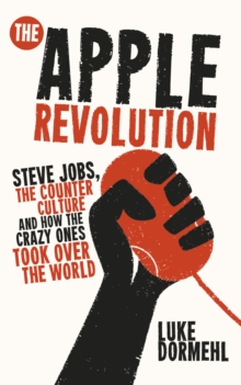 Image for The Apple revolution: the real story of how Steve Jobs and the crazy ones took over the world